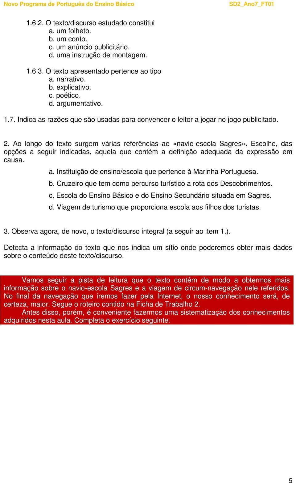 Escolhe, das opções a seguir indicadas, aquela que contém a definição adequada da expressão em causa. a. Instituição de ensino/escola que pertence à Marinha Portuguesa. b.