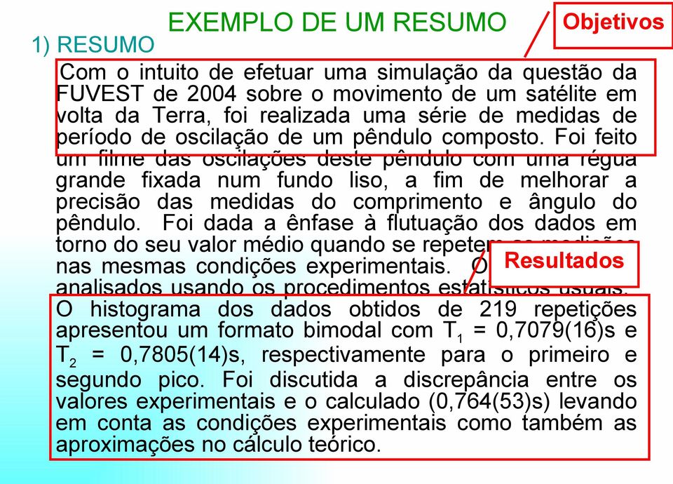 Foi feito um filme das oscilações deste pêndulo com uma régua grande fixada num fundo liso, a fim de melhorar a precisão das medidas do comprimento e ângulo do pêndulo.