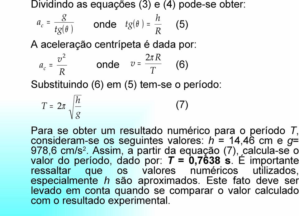 14,46 cm e g= 978,6 cm/s 2. Assim, a partir da equação (7), calcula-se o valor do período, dado por: T = 0,7638 s.