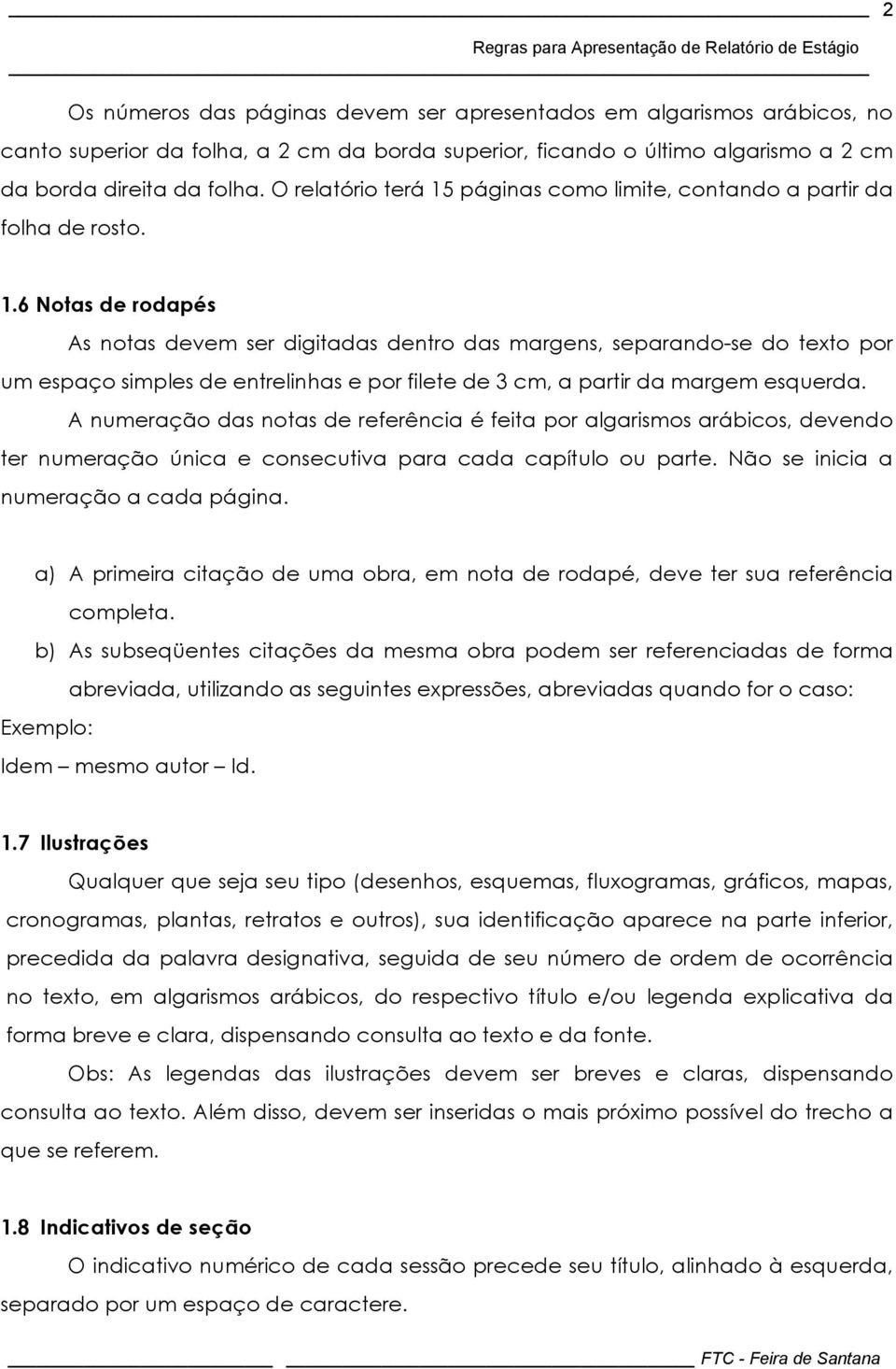 A numeração das notas de referência é feita por algarismos arábicos, devendo ter numeração única e consecutiva para cada capítulo ou parte. Não se inicia a numeração a cada página.