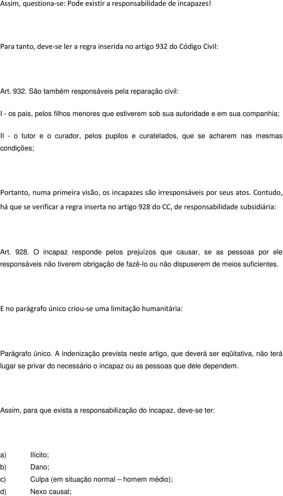 São também responsáveis pela reparação civil: I - os pais, pelos filhos menores que estiverem sob sua autoridade e em sua companhia; II - o tutor e o curador, pelos pupilos e curatelados, que se