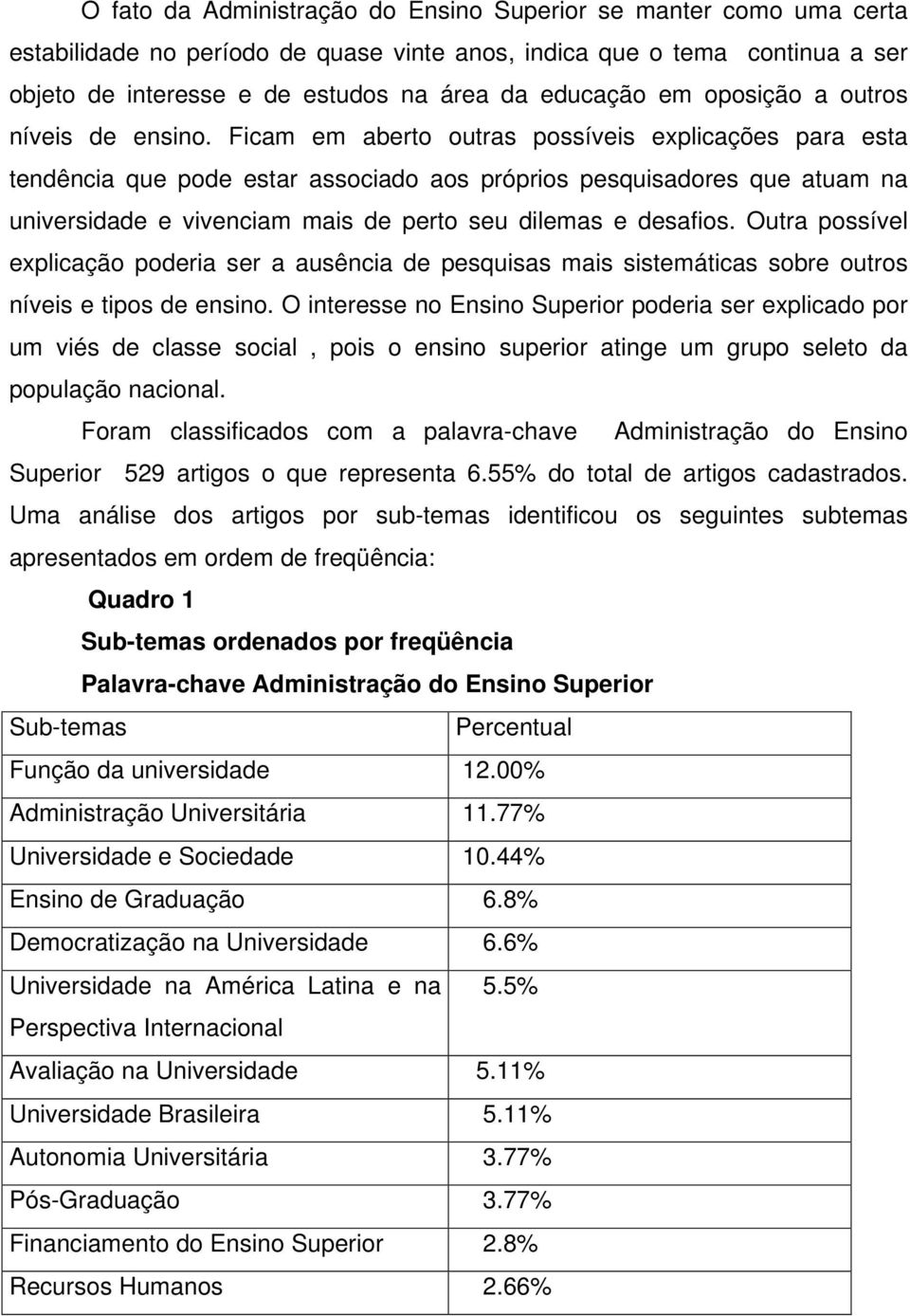 Ficam em aberto outras possíveis explicações para esta tendência que pode estar associado aos próprios pesquisadores que atuam na universidade e vivenciam mais de perto seu dilemas e desafios.