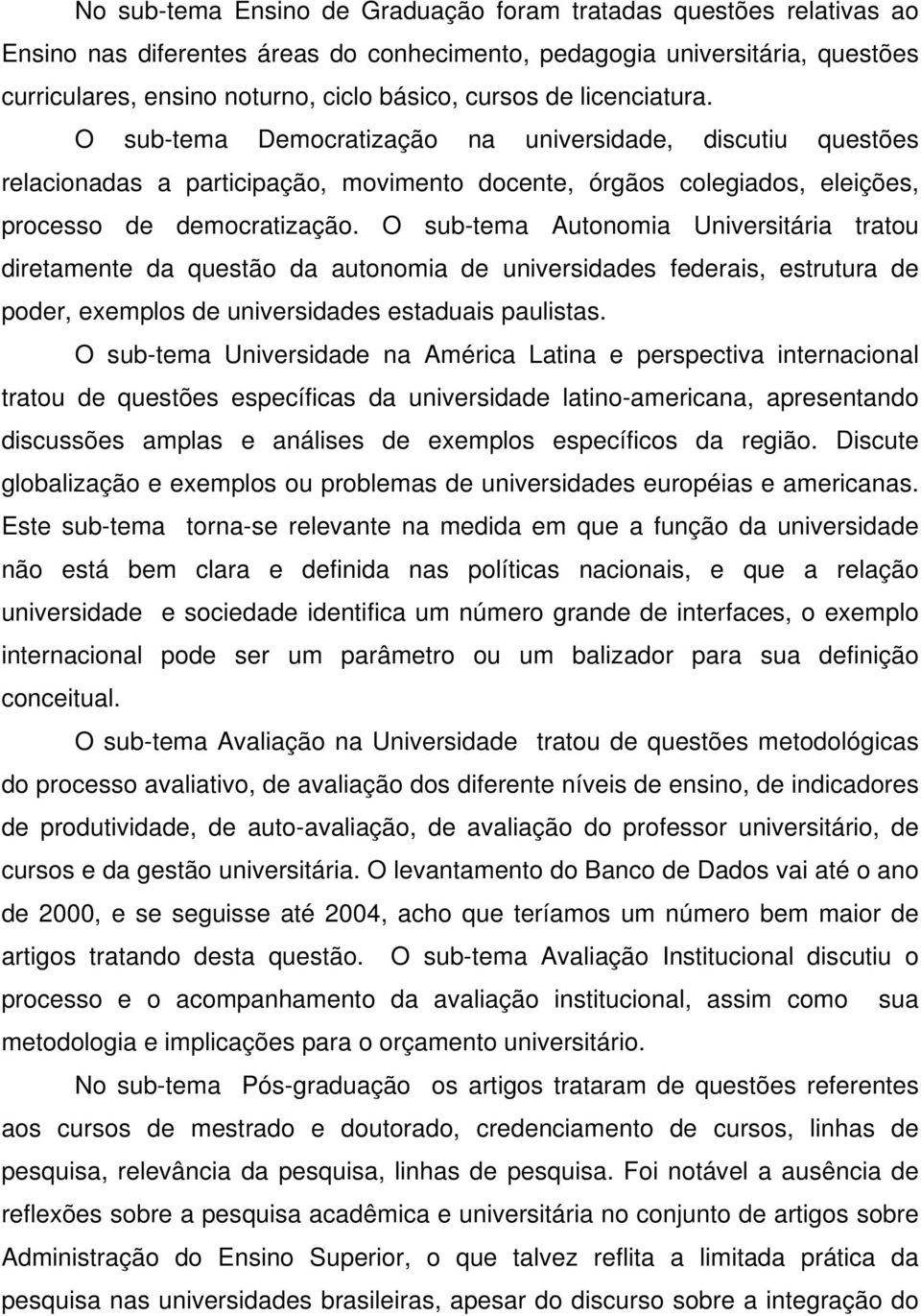 O sub-tema Autonomia Universitária tratou diretamente da questão da autonomia de universidades federais, estrutura de poder, exemplos de universidades estaduais paulistas.