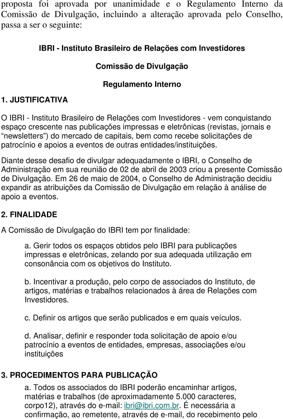 publicações impressas e eletrônicas (revistas, jornais e newsletters ) do mercado de capitais, bem como recebe solicitações de patrocínio e apoios a eventos de outras entidades/instituições.