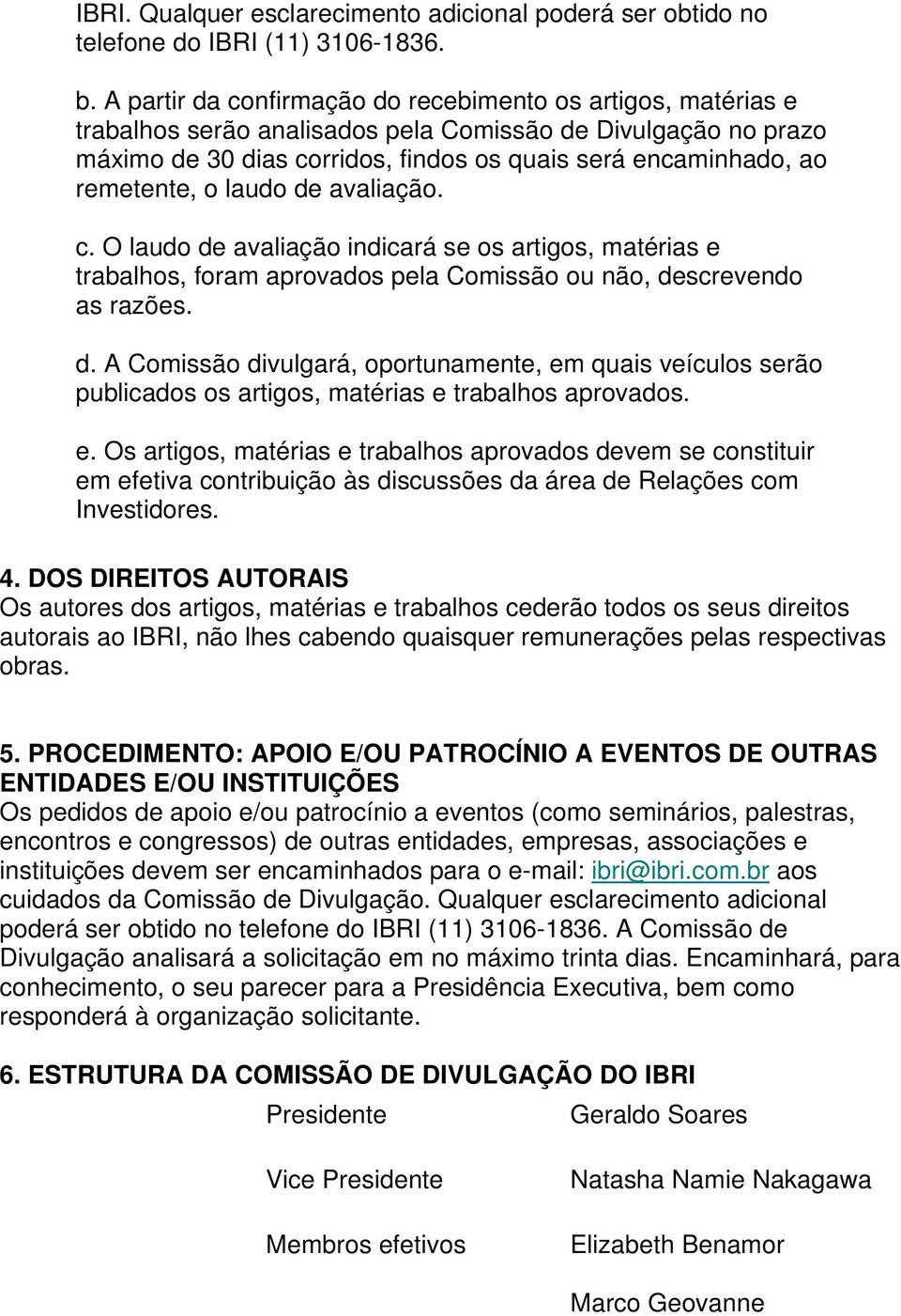 c. O laudo de avaliação indicará se os artigos, matérias e trabalhos, foram aprovados pela Comissão ou não, descrevendo as razões. d. A Comissão divulgará, oportunamente, em quais veículos serão publicados os artigos, matérias e trabalhos aprovados.