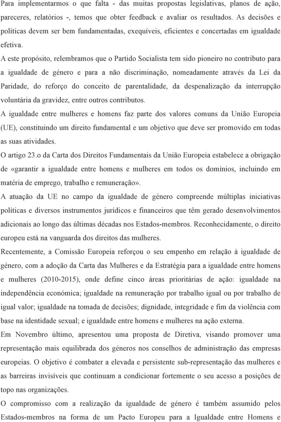 A este propósito, relembramos que o Partido Socialista tem sido pioneiro no contributo para a igualdade de género e para a não discriminação, nomeadamente através da Lei da Paridade, do reforço do