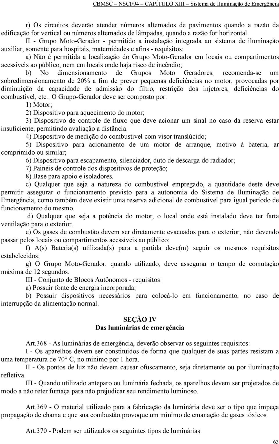 Moto-Gerador em locais ou compartimentos acessíveis ao público, nem em locais onde haja risco de incêndio; b) No dimensionamento de Grupos Moto Geradores, recomenda-se um sobredimensionamento de 20%