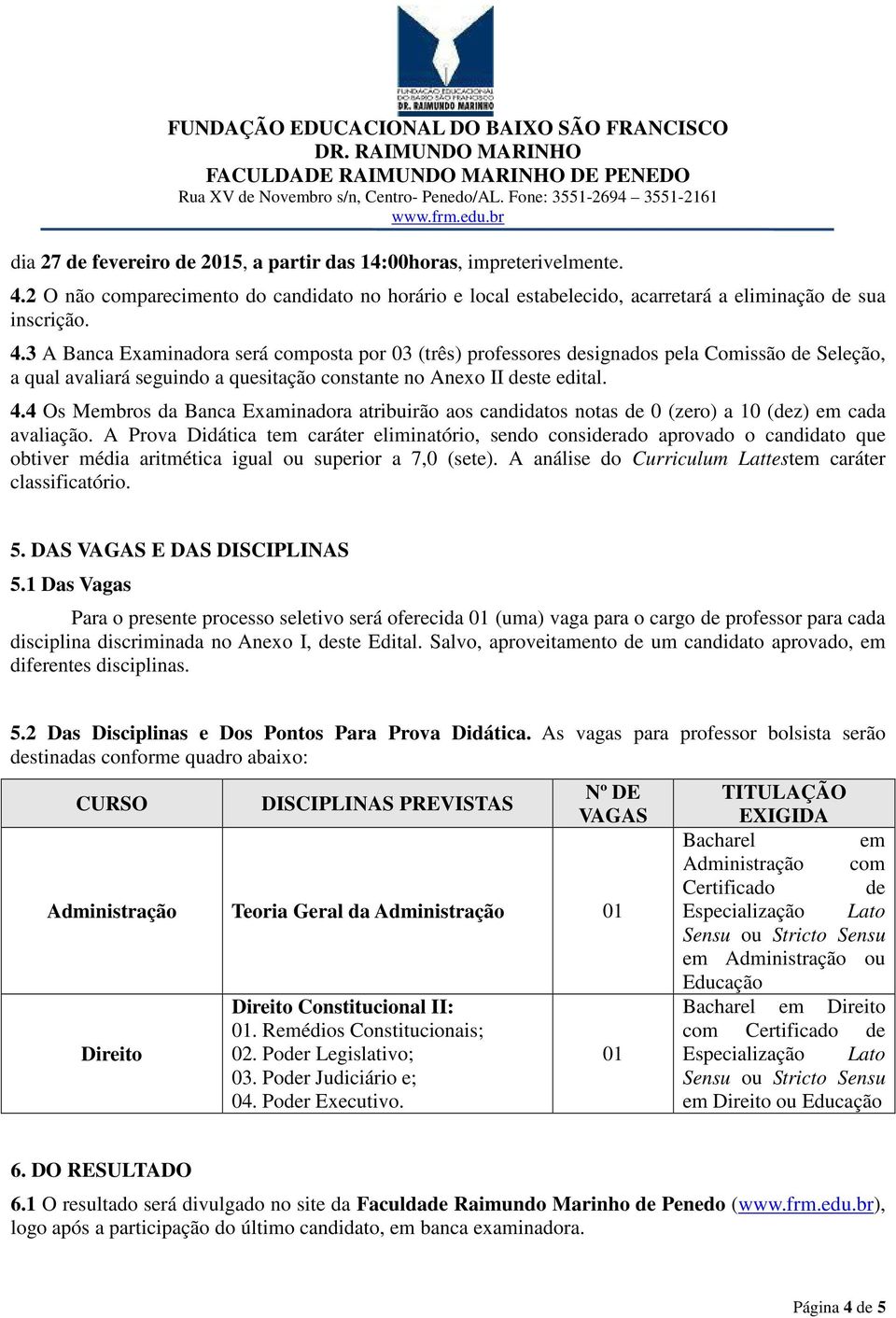 3 A Banca Examinadora será composta por 03 (três) professores designados pela Comissão de Seleção, a qual avaliará seguindo a quesitação constante no Anexo II deste edital. 4.