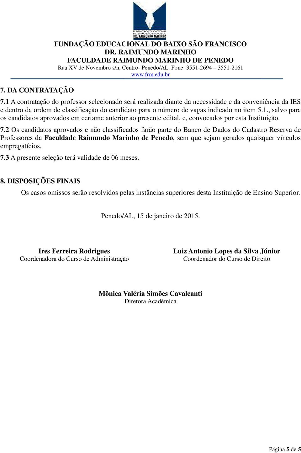 7.2 Os candidatos aprovados e não classificados farão parte do Banco de Dados do Cadastro Reserva de Professores da Faculdade Raimundo Marinho de Penedo, sem que sejam gerados quaisquer vínculos