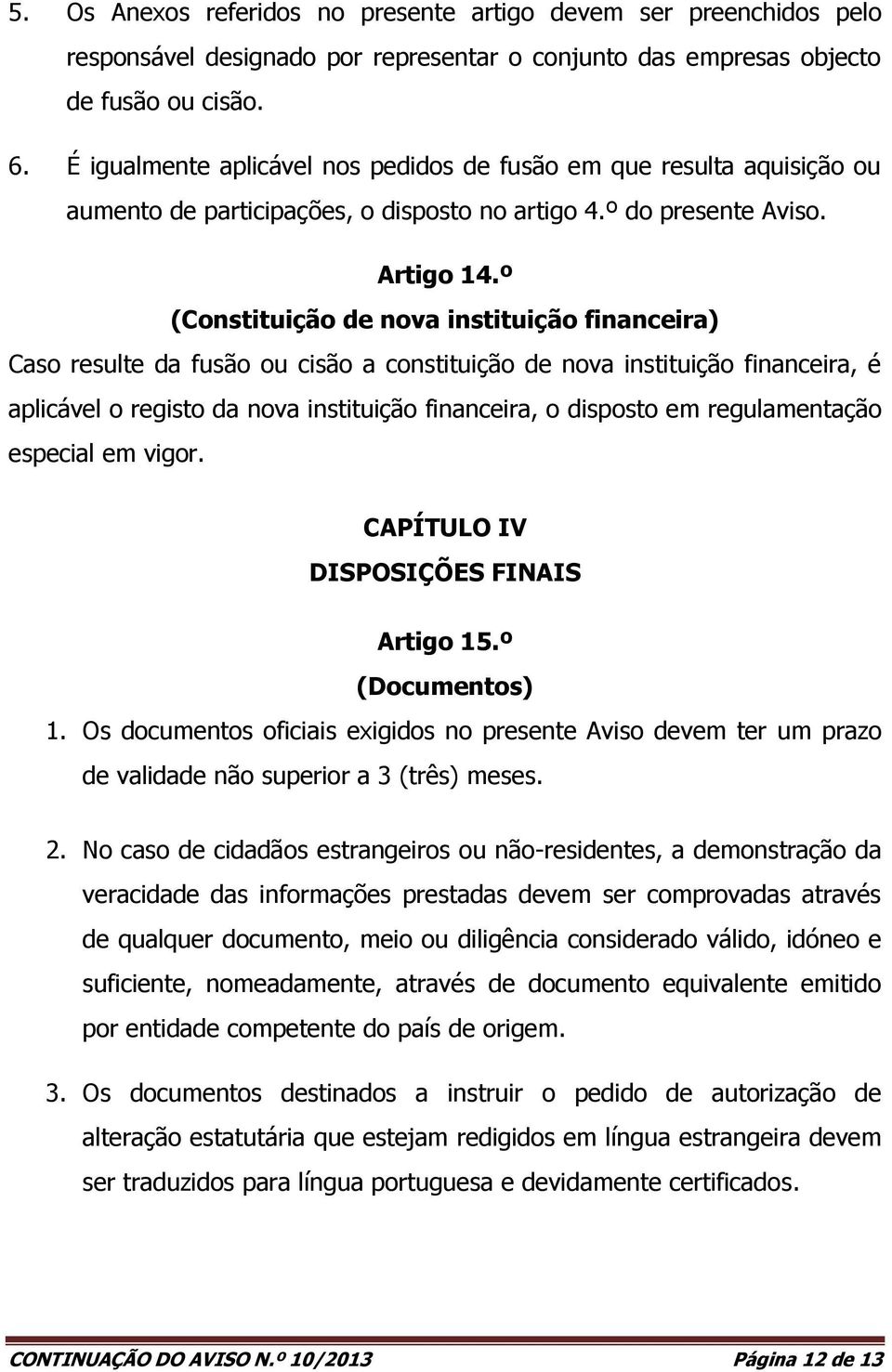 º (Constituição de nova instituição financeira) Caso resulte da fusão ou cisão a constituição de nova instituição financeira, é aplicável o registo da nova instituição financeira, o disposto em