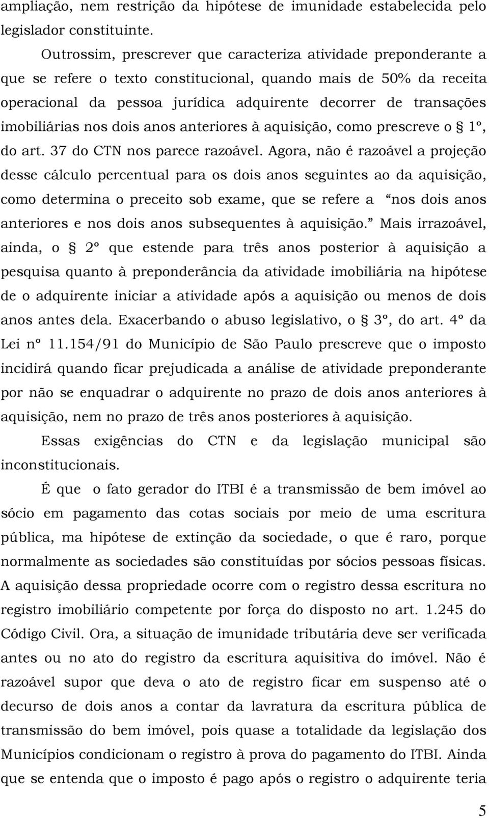 imobiliárias nos dois anos anteriores à aquisição, como prescreve o 1º, do art. 37 do CTN nos parece razoável.