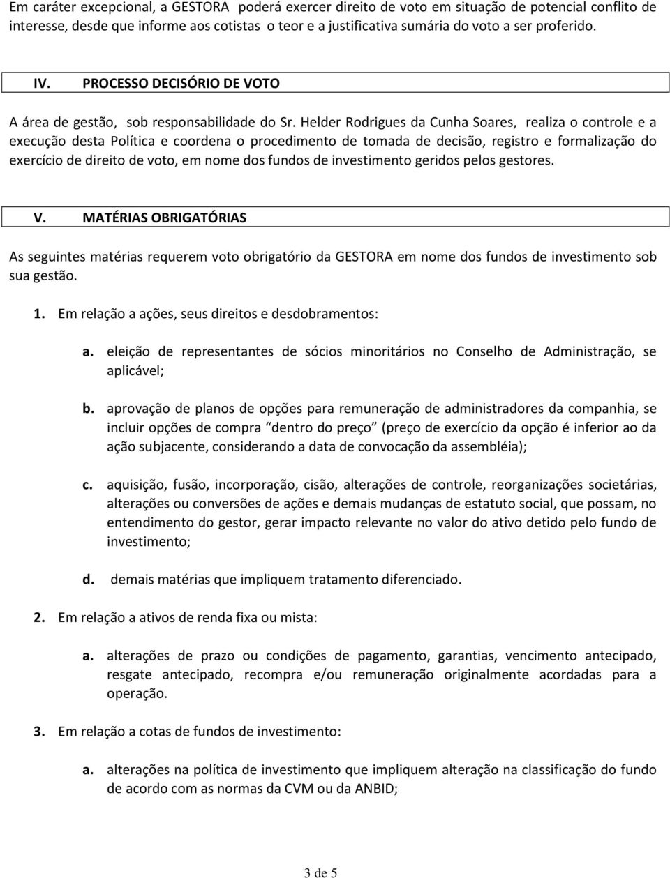 Helder Rodrigues da Cunha Soares, realiza o controle e a execução desta Política e coordena o procedimento de tomada de decisão, registro e formalização do exercício de direito de voto, em nome dos