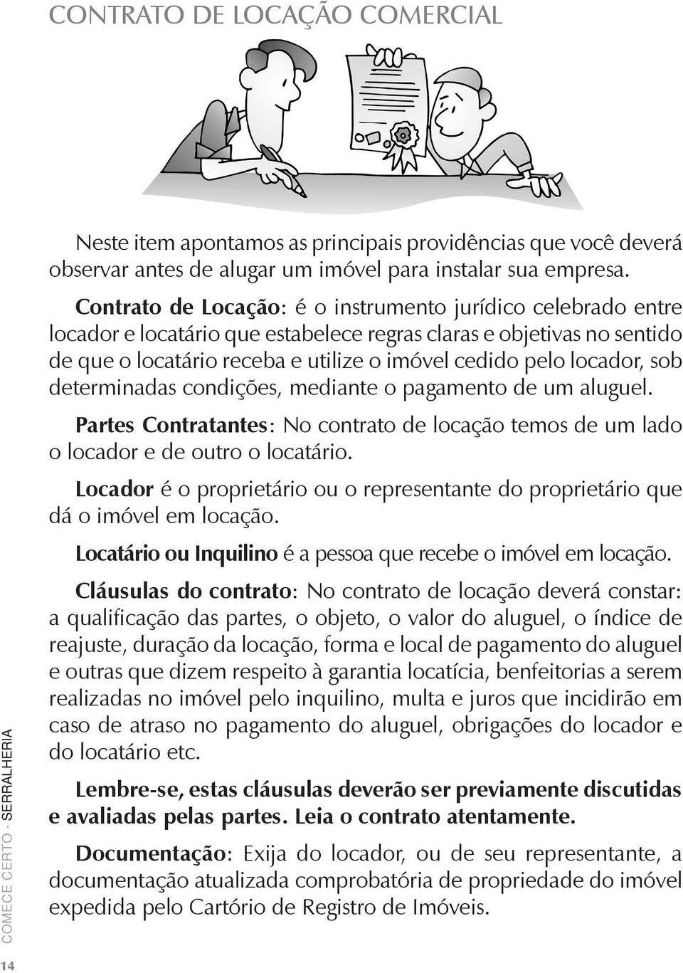 sob determinadas condições, mediante o pagamento de um aluguel. Partes Contratantes: No contrato de locação temos de um lado o locador e de outro o locatário.