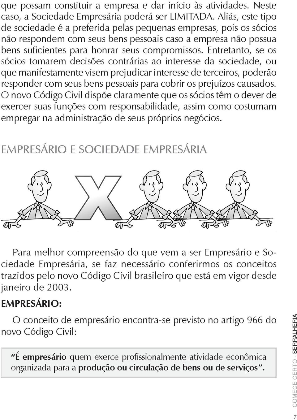 Entretanto, se os sócios tomarem decisões contrárias ao interesse da sociedade, ou que manifestamente visem prejudicar interesse de terceiros, poderão responder com seus bens pessoais para cobrir os