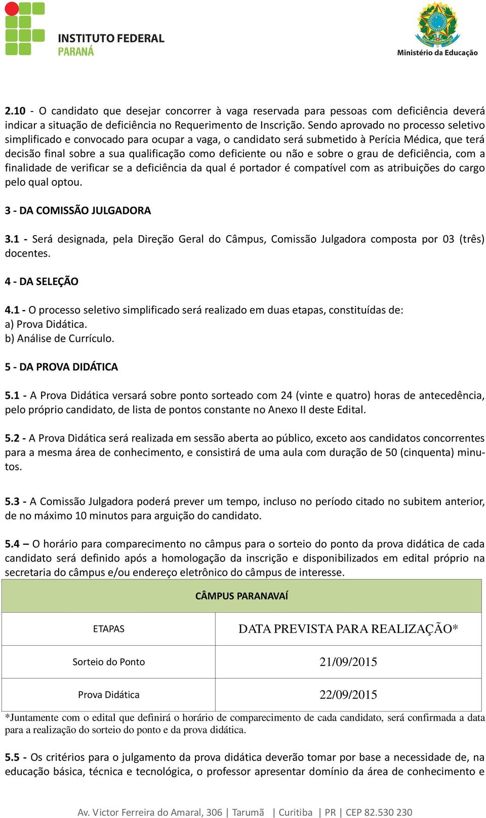 sobre o grau de deficiência, com a finalidade de verificar se a deficiência da qual é portador é compatível com as atribuições do cargo pelo qual optou. 3 - DA COMISSÃO JULGADORA 3.