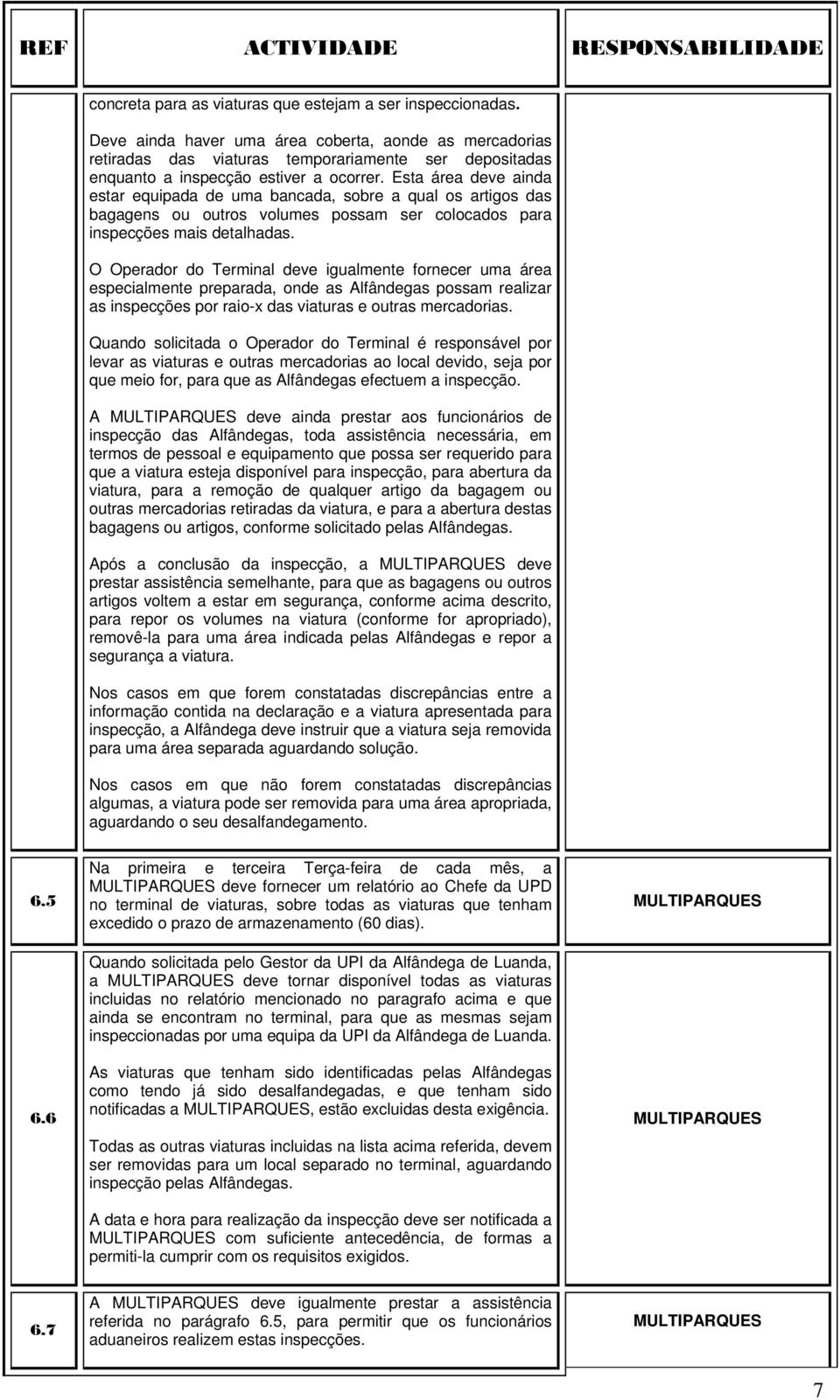 Esta área deve ainda estar equipada de uma bancada, sobre a qual os artigos das bagagens ou outros volumes possam ser colocados para inspecções mais detalhadas.