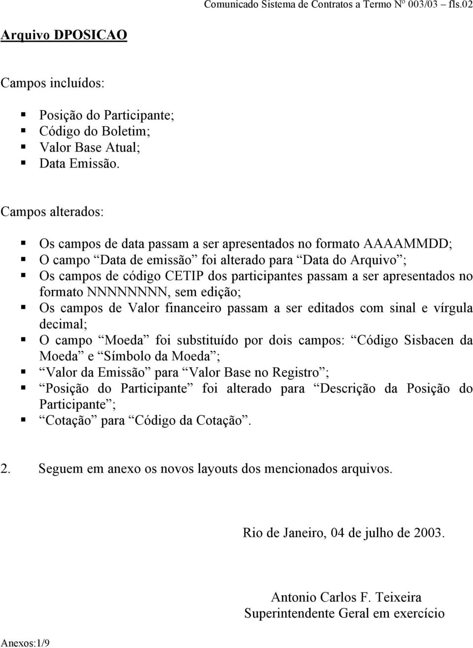 apresentados no formato NNNNNNNN, sem edição; Os campos de Valor financeiro passam a ser editados com sinal e vírgula decimal; O campo Moeda foi substituído por dois campos: Código Sisbacen da Moeda