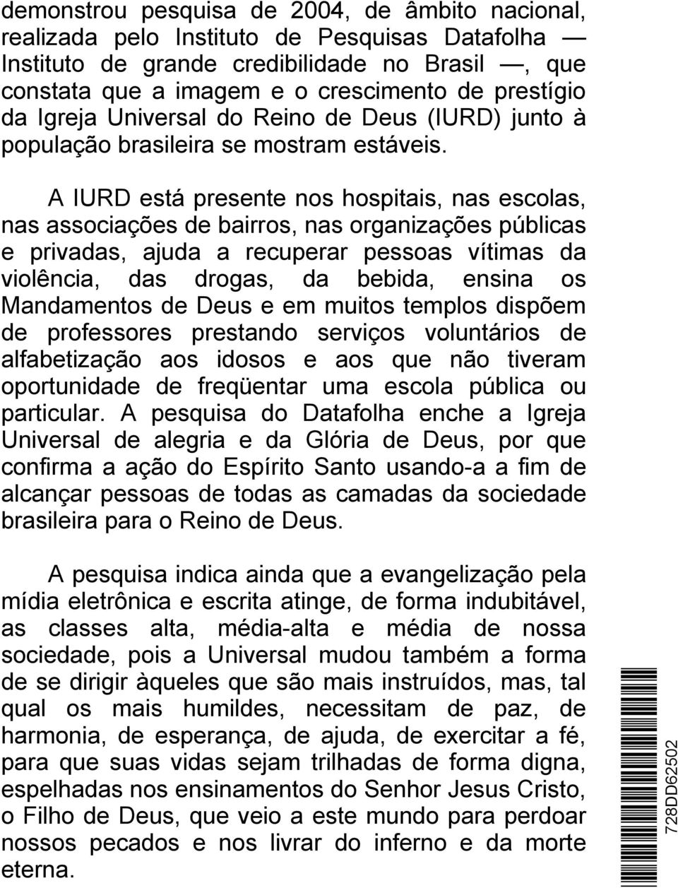 A IURD está presente nos hospitais, nas escolas, nas associações de bairros, nas organizações públicas e privadas, ajuda a recuperar pessoas vítimas da violência, das drogas, da bebida, ensina os