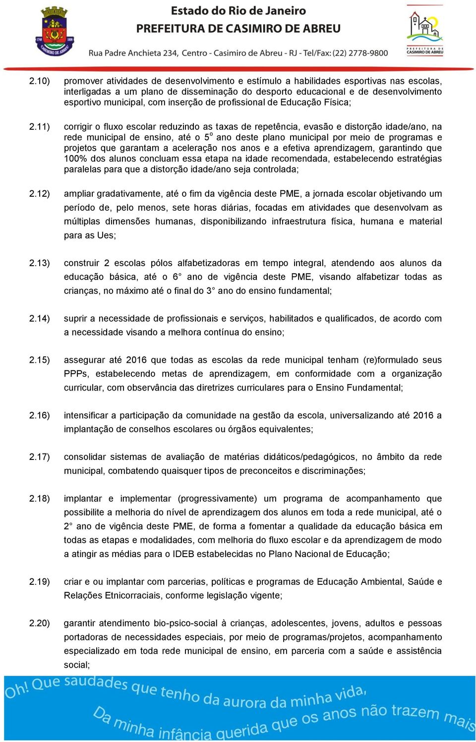 11) corrigir o fluxo escolar reduzindo as taxas de repetência, evasão e distorção idade/ano, na rede municipal de ensino, até o 5 o ano deste plano municipal por meio de programas e projetos que