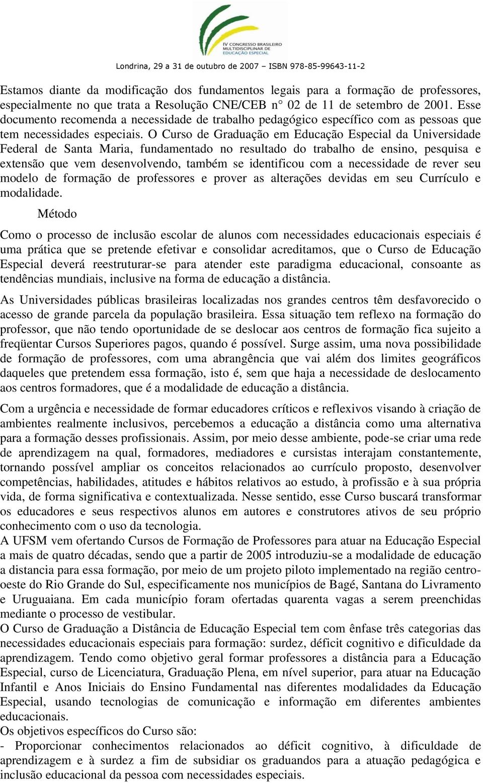 O Curso de Graduação em Educação Especial da Universidade Federal de Santa Maria, fundamentado no resultado do trabalho de ensino, pesquisa e extensão que vem desenvolvendo, também se identificou com