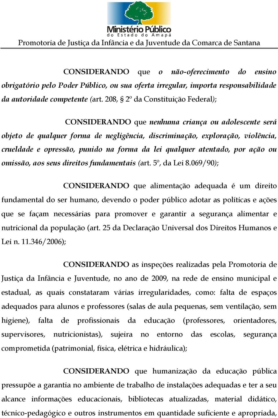 forma da lei qualquer atentado, por ação ou omissão, aos seus direitos fundamentais (art. 5º, da Lei 8.