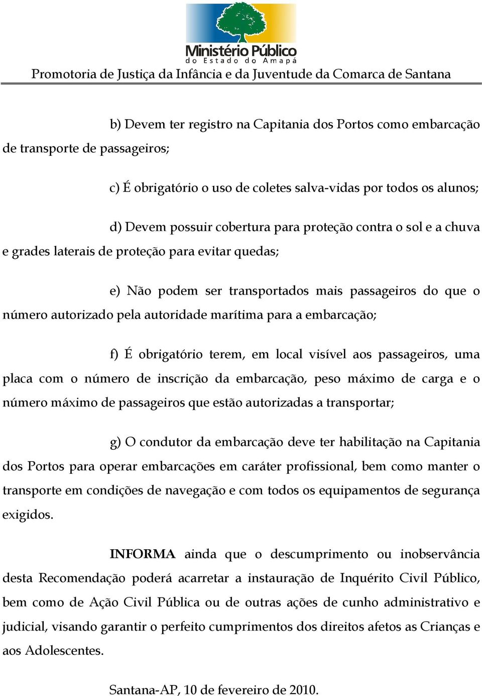 obrigatório terem, em local visível aos passageiros, uma placa com o número de inscrição da embarcação, peso máximo de carga e o número máximo de passageiros que estão autorizadas a transportar; g) O