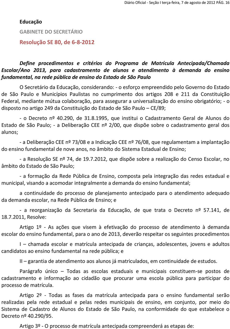 atendimento à demanda do ensino fundamental, na rede pública de ensino do Estado de São Paulo O Secretário da Educação, considerando: - o esforço empreendido pelo Governo do Estado de São Paulo e