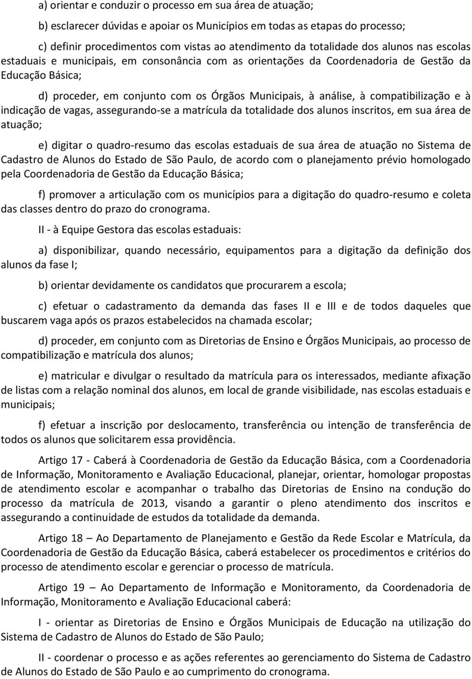 compatibilização e à indicação de vagas, assegurando-se a matrícula da totalidade dos alunos inscritos, em sua área de atuação; e) digitar o quadro-resumo das escolas estaduais de sua área de atuação