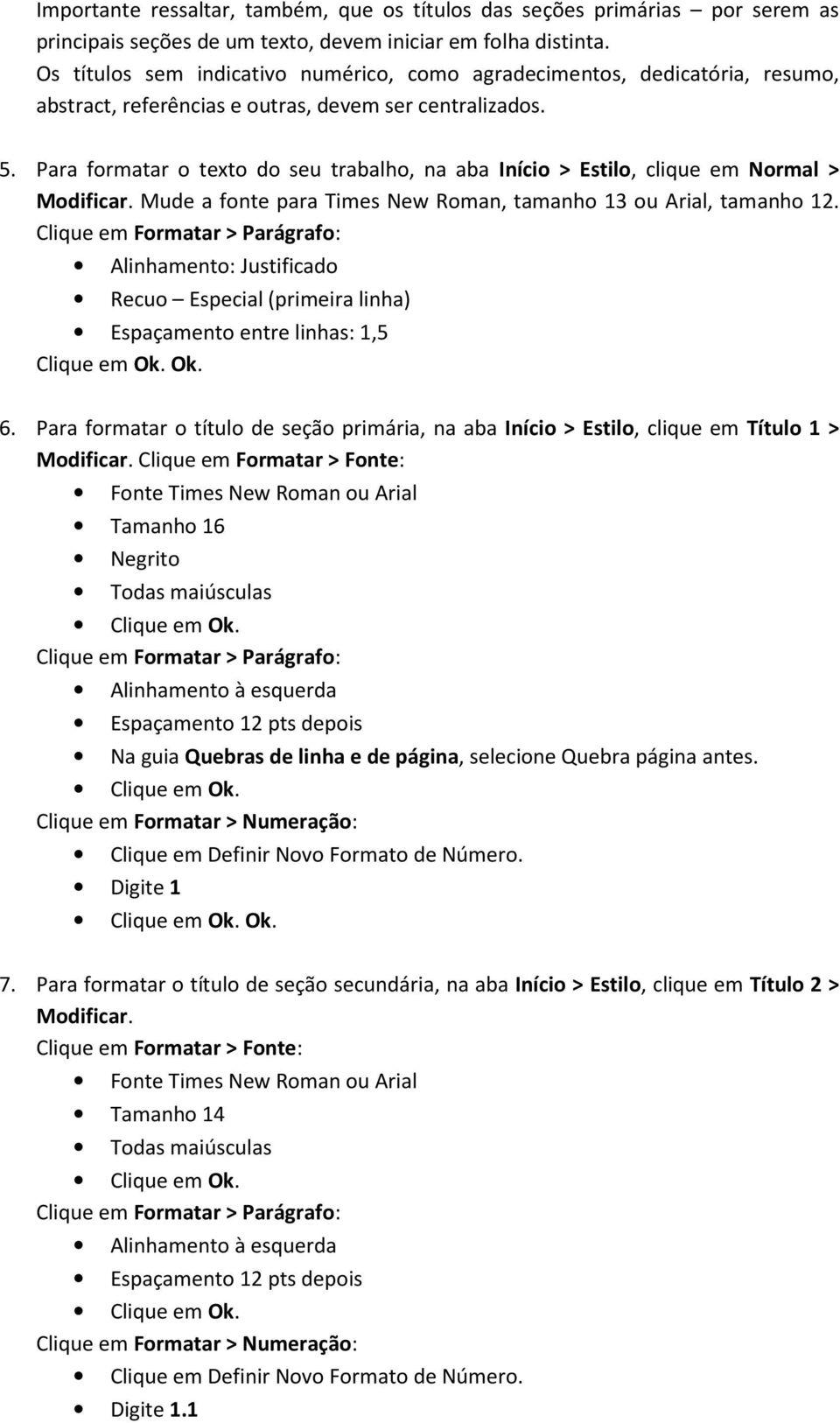 Para formatar o texto do seu trabalho, na aba Início > Estilo, clique em Normal > Modificar. Mude a fonte para Times New Roman, tamanho 13 ou Arial, tamanho 12.