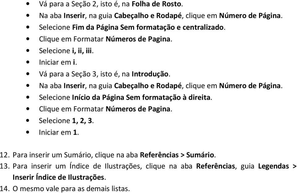 Na aba Inserir, na guia Cabeçalho e Rodapé, clique em Número de Página. Selecione Início da Página Sem formatação à direita. Clique em Formatar Números de Pagina.