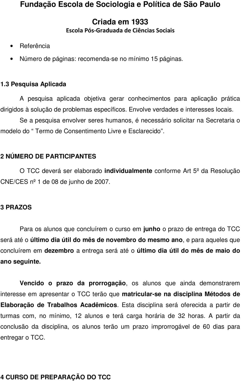 2 NÚMERO DE PARTICIPANTES O TCC deverá ser elaborado individualmente conforme Art 5º da Resolução CNE/CES nº 1 de 08 de junho de 2007.