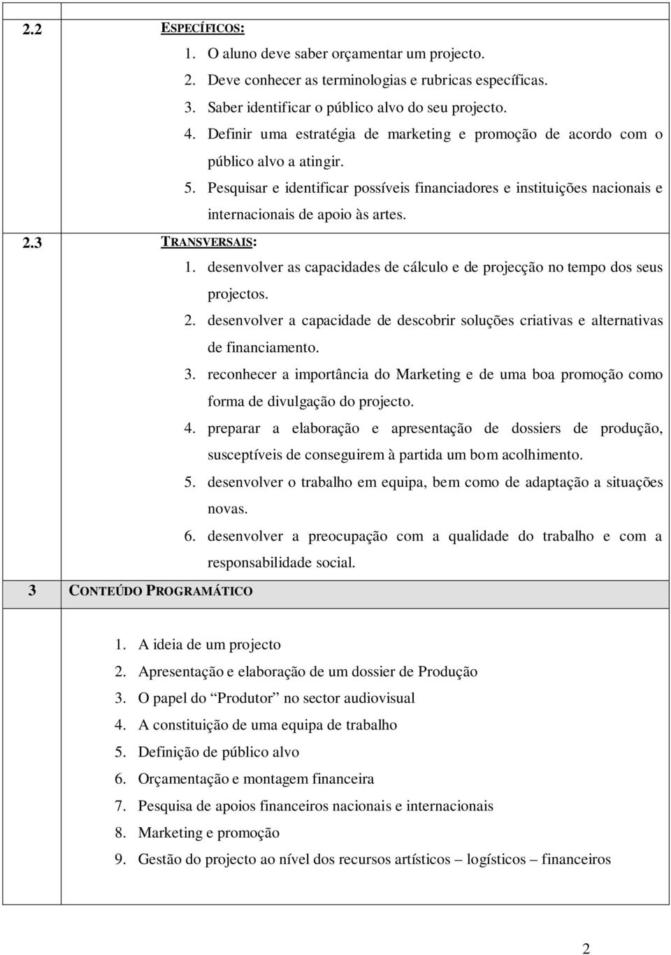 Pesquisar e identificar possíveis financiadores e instituições nacionais e internacionais de apoio às artes. 1. desenvolver as capacidades de cálculo e de projecção no tempo dos seus projectos. 2.