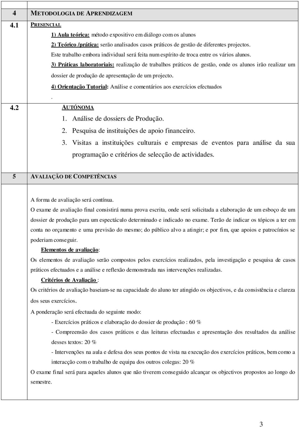 3) Práticas laboratoriais: realização de trabalhos práticos de gestão, onde os alunos irão realizar um dossier de produção de apresentação de um projecto.