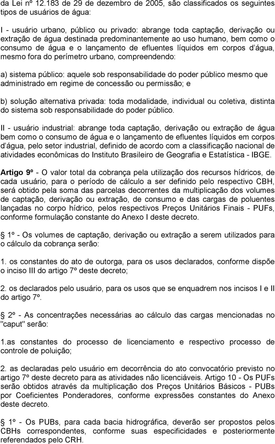 predominantemente ao uso humano, bem como o consumo de água e o lançamento de efluentes líquidos em corpos d água, mesmo fora do perímetro urbano, compreendendo: a) sistema público: aquele sob