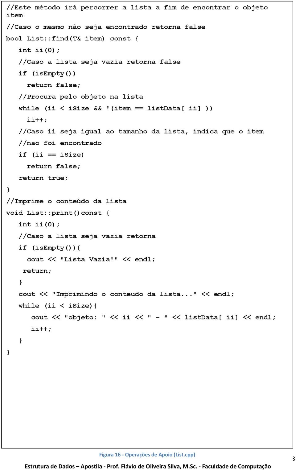 (item == listdata[ ii] )) ii++; //Caso ii seja igual ao tamanho da lista, indica que o item //nao foi encontrado if (ii == isize) return false; return true; //Imprime o conteúdo da lista void