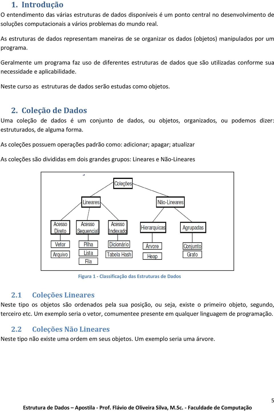 Geralmente um programa faz uso de diferentes estruturas de dados que são utilizadas conforme sua necessidade e aplicabilidade. Neste curso as estruturas de dados serão estudas como objetos. 2.