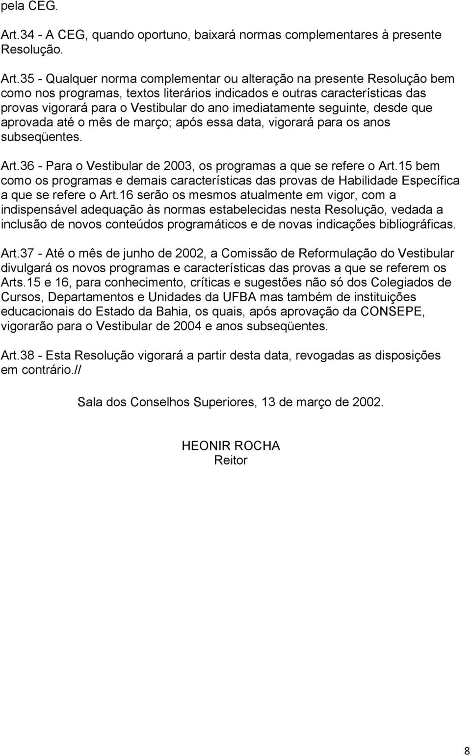 35 - Qualquer norma complementar ou alteração na presente Resolução bem como nos programas, textos literários indicados e outras características das provas vigorará para o Vestibular do ano