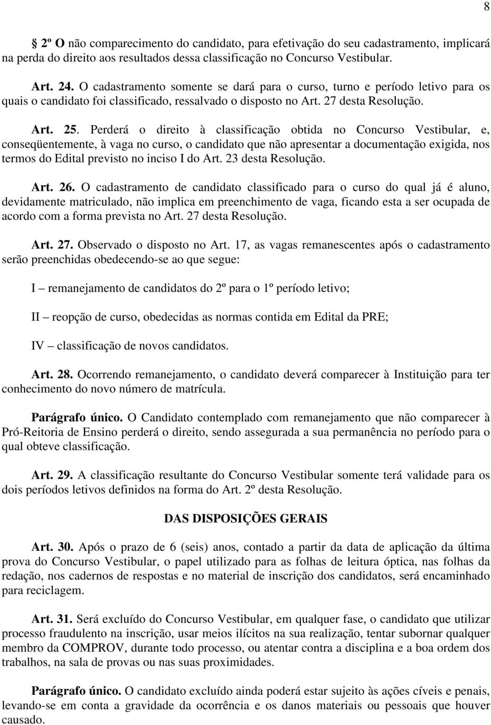 Perderá o direito à classificação obtida no Concurso Vestibular, e, conseqüentemente, à vaga no curso, o candidato que não apresentar a documentação exigida, nos termos do Edital previsto no inciso I