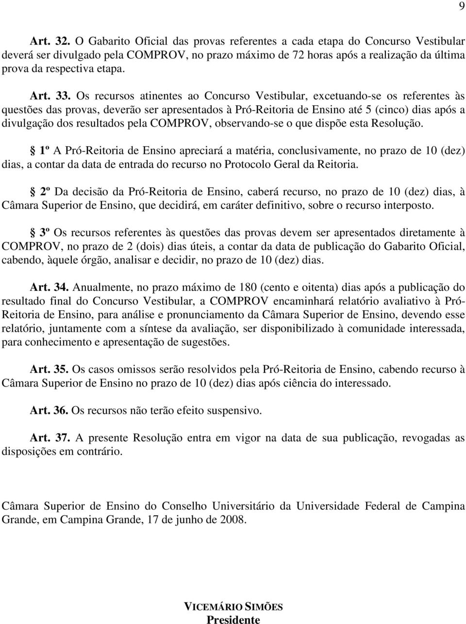 33. Os recursos atinentes ao Concurso Vestibular, excetuando-se os referentes às questões das provas, deverão ser apresentados à Pró-Reitoria de Ensino até 5 (cinco) dias após a divulgação dos