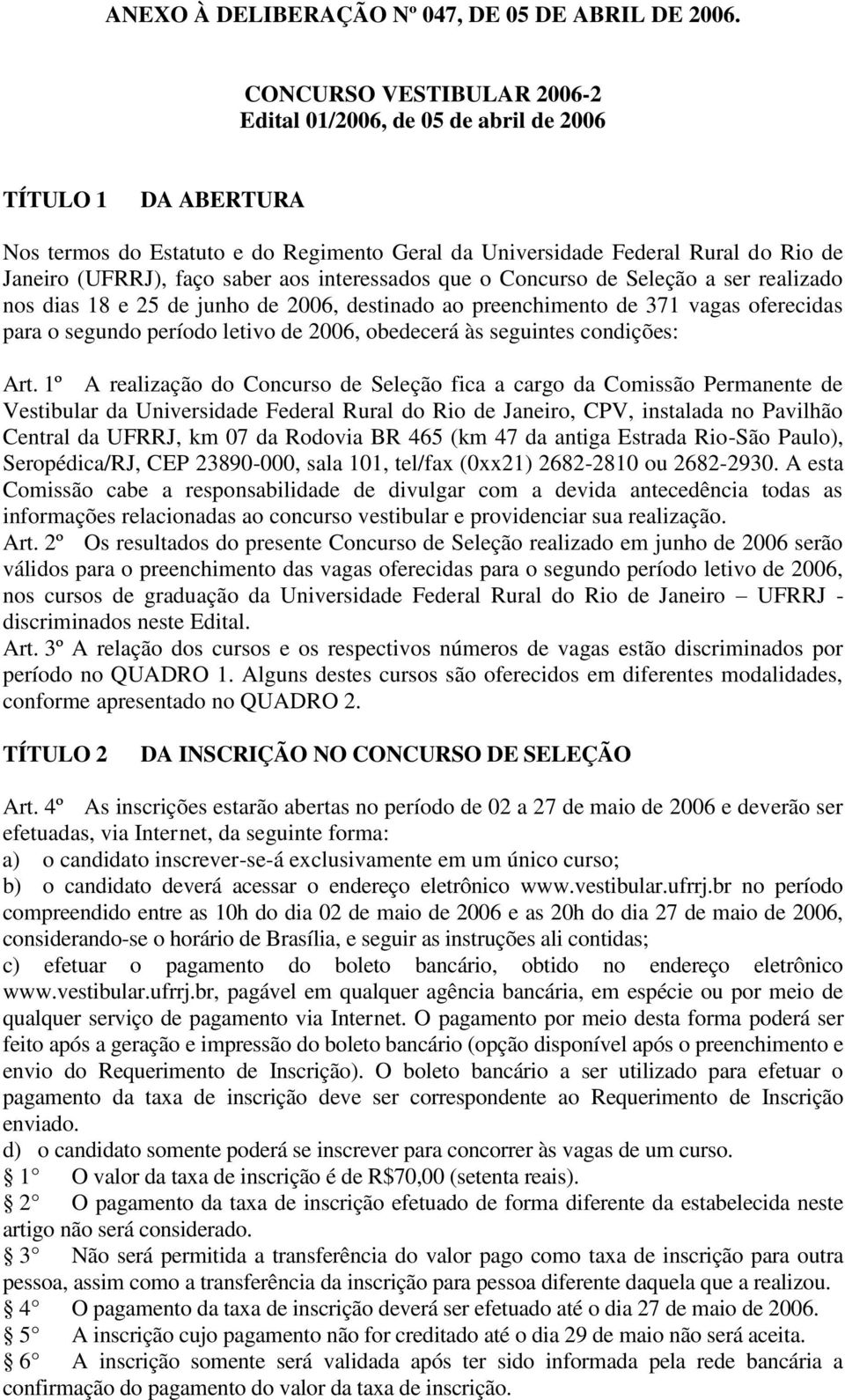 aos interessados que o Concurso de Seleção a ser realizado nos dias 18 e 25 de junho de 2006, destinado ao preenchimento de 371 vagas oferecidas para o segundo período letivo de 2006, obedecerá às