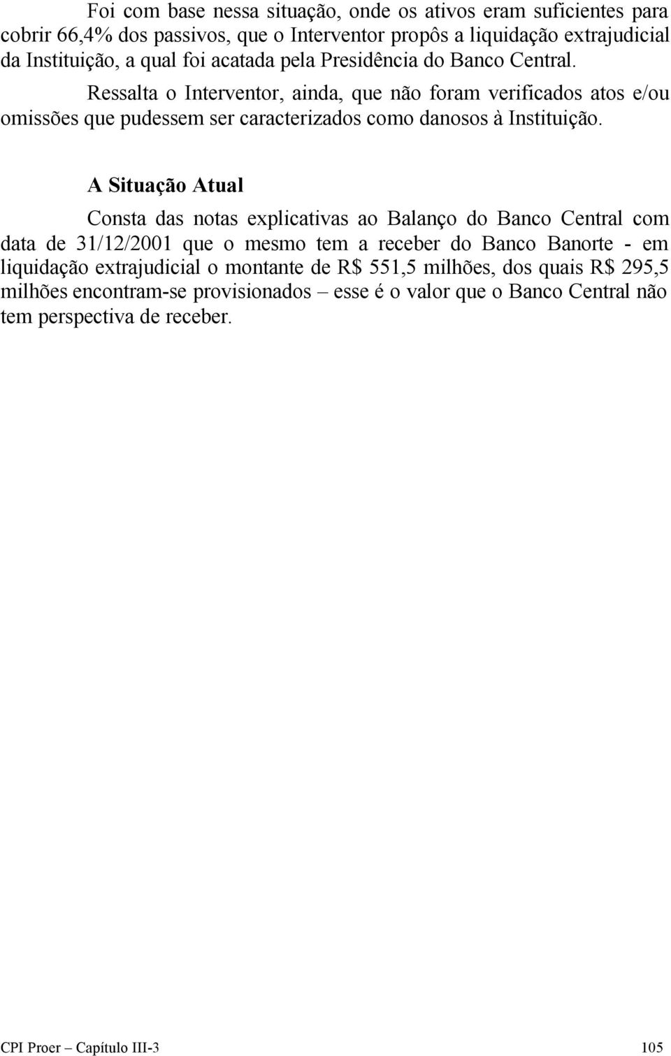 Ressalta o Interventor, ainda, que não foram verificados atos e/ou omissões que pudessem ser caracterizados como danosos à Instituição.