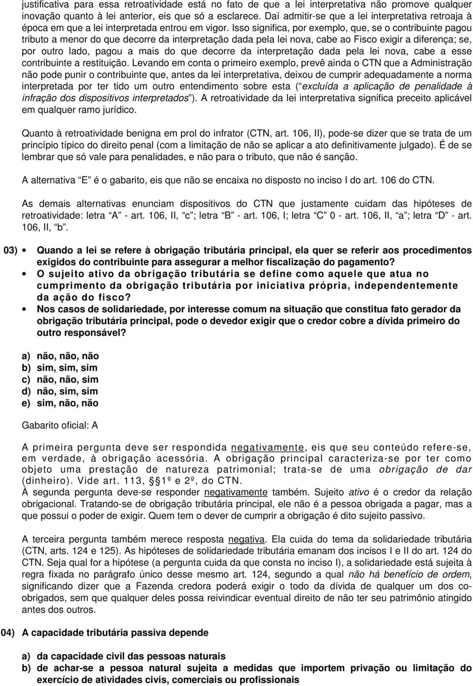 Isso significa, por exemplo, que, se o contribuinte pagou tributo a menor do que decorre da interpretação dada pela lei nova, cabe ao Fisco exigir a diferença; se, por outro lado, pagou a mais do que