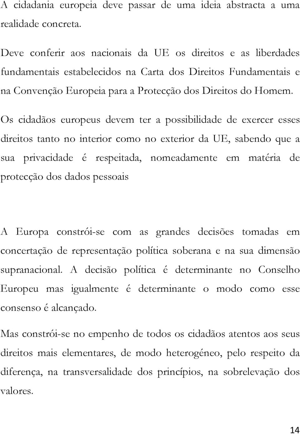 Os cidadãos europeus devem ter a possibilidade de exercer esses direitos tanto no interior como no exterior da UE, sabendo que a sua privacidade é respeitada, nomeadamente em matéria de protecção dos