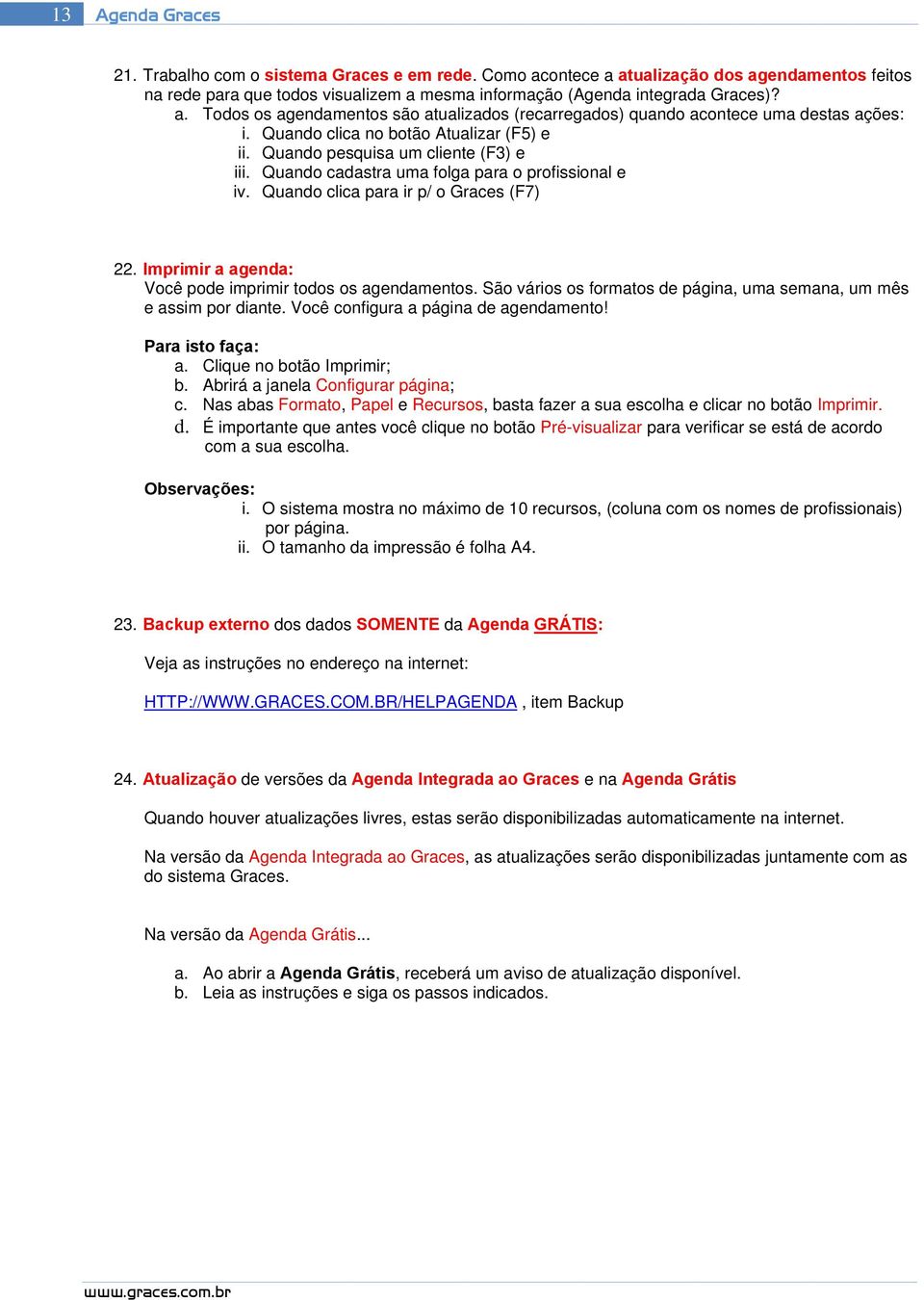 Imprimir a agenda: Você pode imprimir todos os agendamentos. São vários os formatos de página, uma semana, um mês e assim por diante. Você configura a página de agendamento! Para isto faça: a.