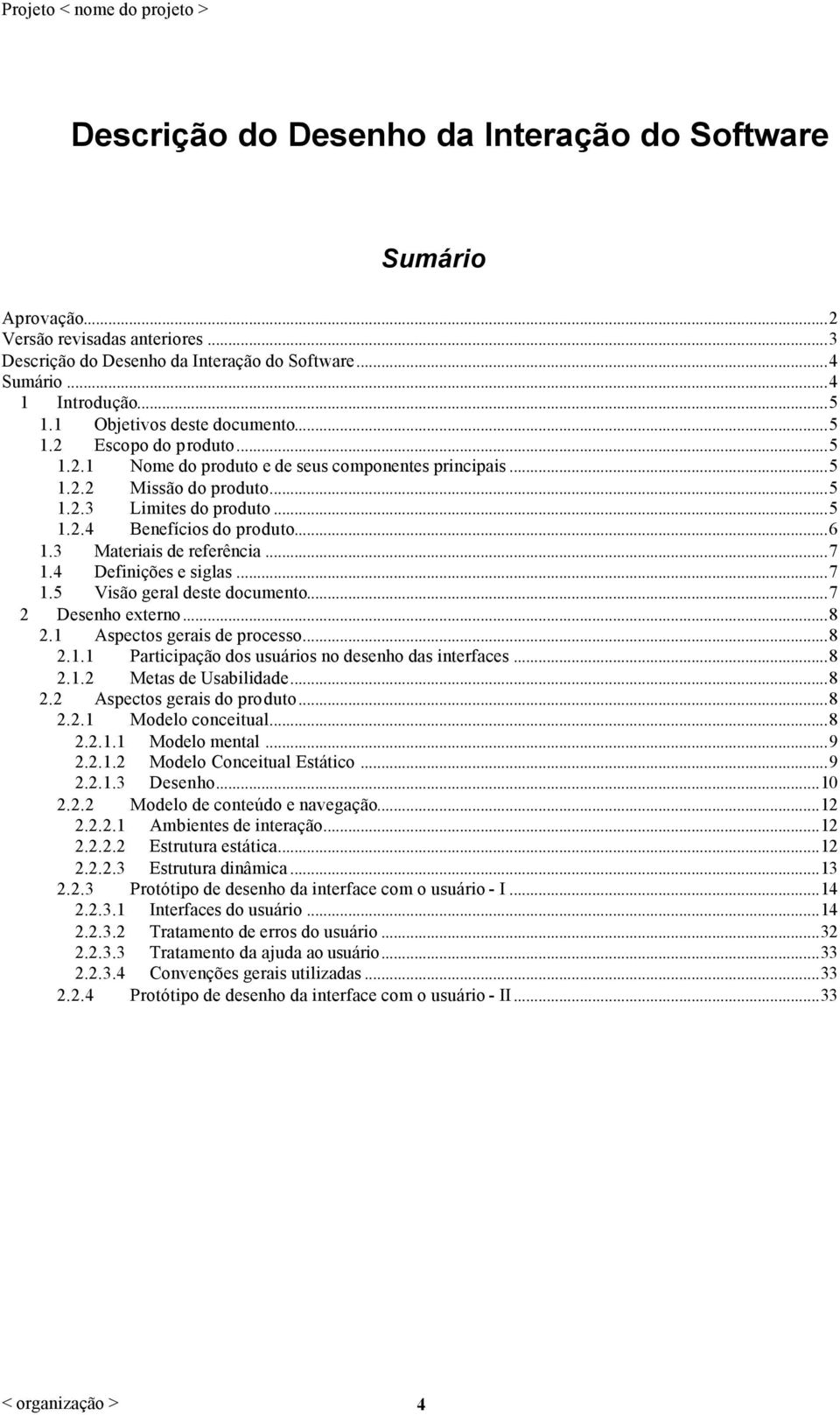 ..6 1.3 Materiais de referência...7 1.4 Definições e siglas...7 1.5 Visão geral deste documento...7 2 Desenho externo...8 2.1 Aspect gerais de processo...8 2.1.1 Participação d usuári no desenho das interfaces.