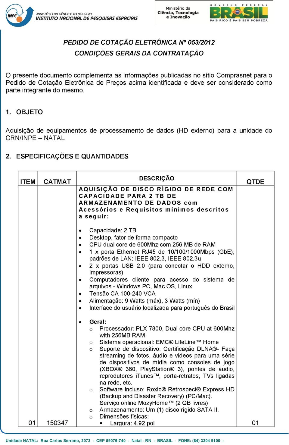 ESPECIFICAÇÕES E QUANTIDADES ITEM CATMAT DESCRIÇÃO AQ UISIÇ ÃO DE DISC O R ÍGIDO DE RED E COM C AP AC I D AD E P AR A 2 T B DE ARM AZEN AM ENT O DE D AD OS com Ac es sórios e R equisitos mínimos desc