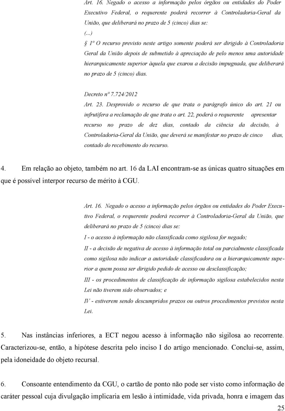 recurso previsto neste artigo somente poderá ser dirigido à Controladoria Geral da União depois de submetido à apreciação de pelo menos uma autoridade hierarquicamente superior àquela que exarou a