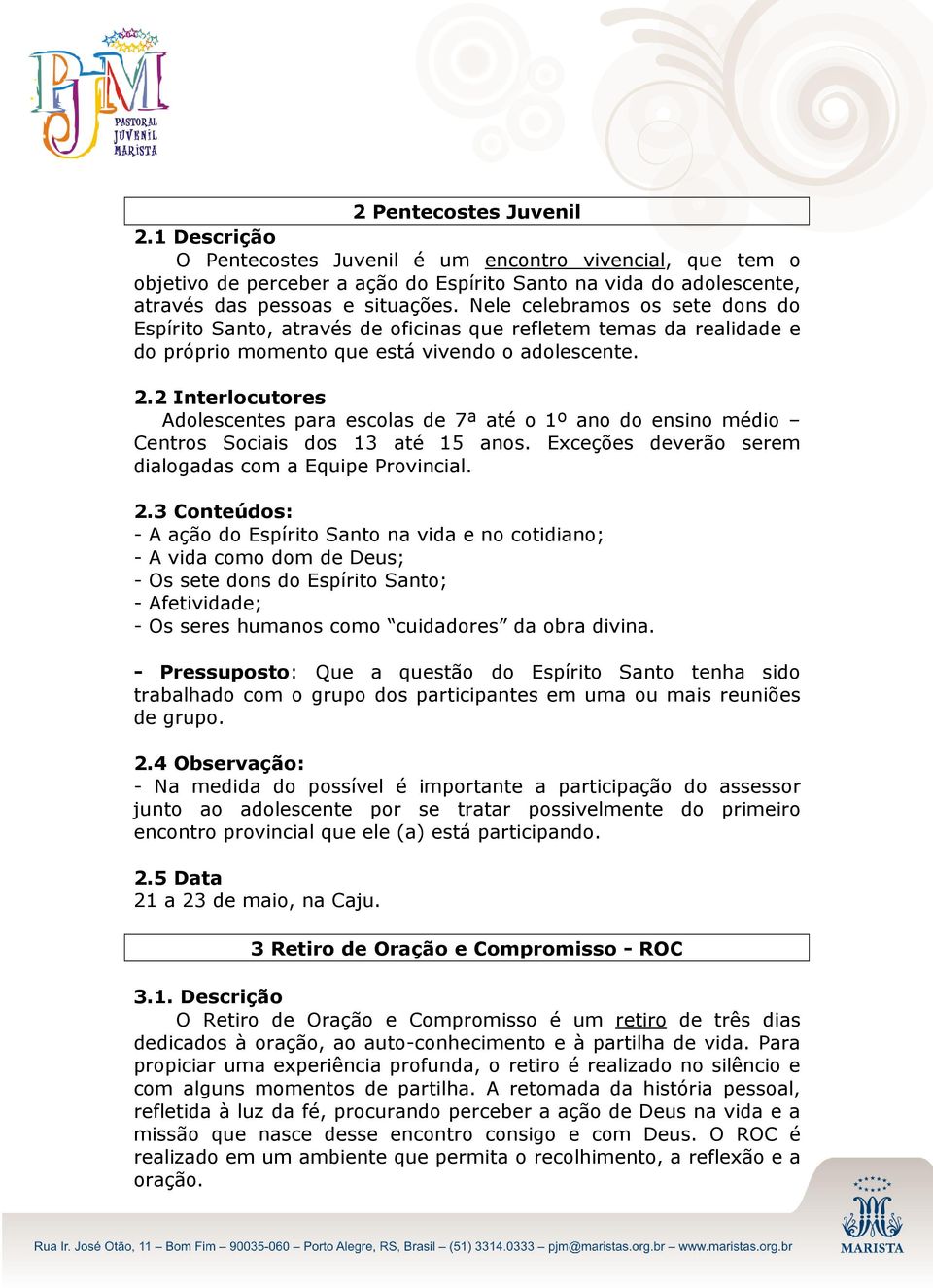 2 Interlocutores Adolescentes para escolas de 7ª até o 1º ano do ensino médio Centros Sociais dos 13 até 15 anos. Exceções deverão serem dialogadas com a Equipe Provincial. 2.