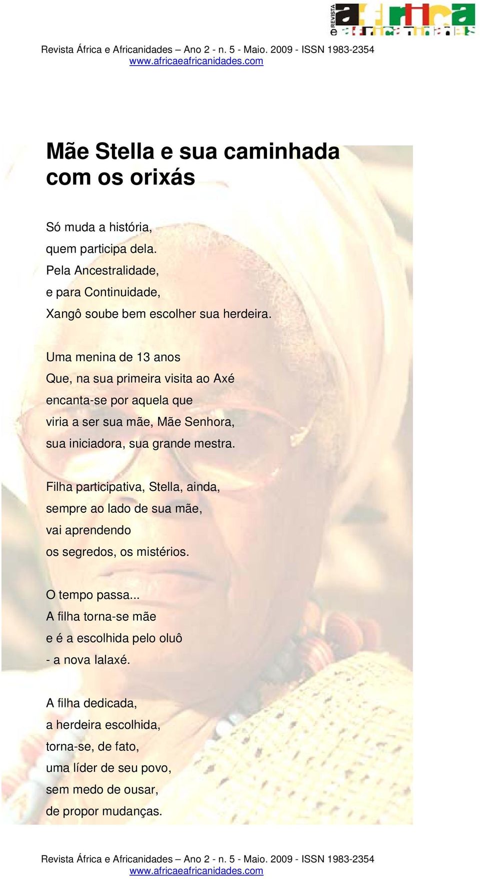 Uma menina de 13 anos Que, na sua primeira visita ao Axé encanta-se por aquela que viria a ser sua mãe, Mãe Senhora, sua iniciadora, sua grande mestra.