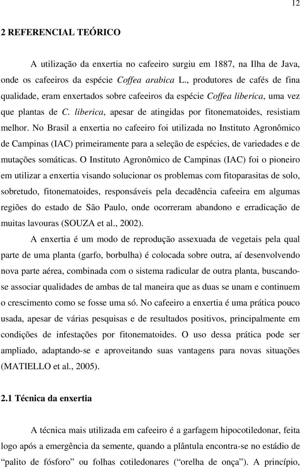 No Brasil a enxertia no cafeeiro foi utilizada no Instituto Agronômico de Campinas (IAC) primeiramente para a seleção de espécies, de variedades e de mutações somáticas.